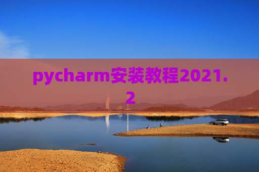 pycharm安装教程2021.2 pycharm安装教程2021.2